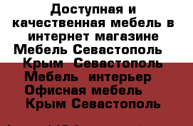 Доступная и качественная мебель в интернет магазине Мебель Севастополь - Крым, Севастополь Мебель, интерьер » Офисная мебель   . Крым,Севастополь